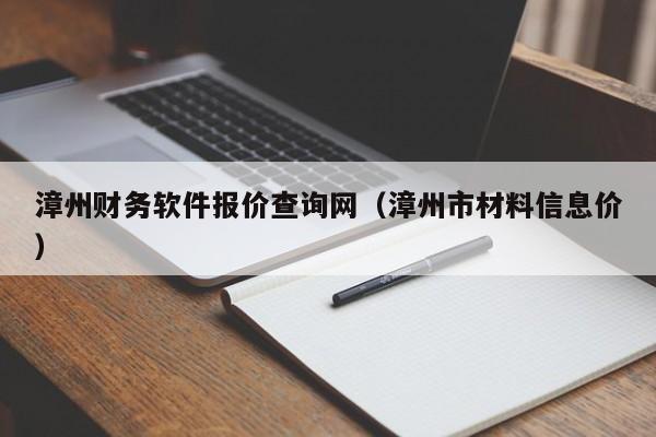 漳州财务软件报价查询网（漳州市材料信息价）