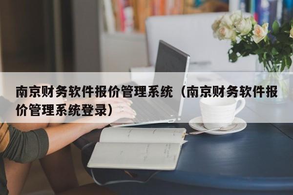 南京财务软件报价管理系统（南京财务软件报价管理系统登录）