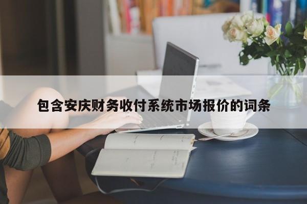 包含安庆财务收付系统市场报价的词条